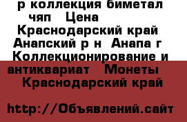 10р коллекция биметал чяп › Цена ­ 29 990 - Краснодарский край, Анапский р-н, Анапа г. Коллекционирование и антиквариат » Монеты   . Краснодарский край